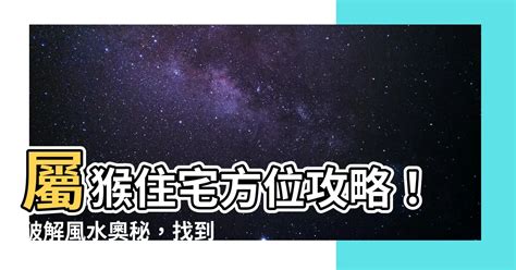 屬猴適合方位|【屬猴適合的方位】屬猴風水大公開！揭秘最佳方位與樓層，助你。